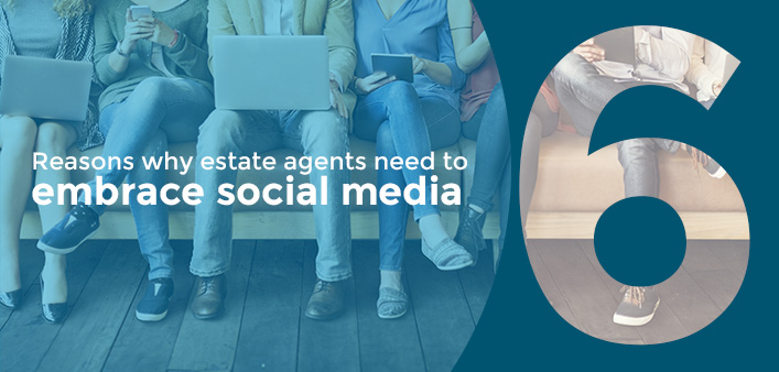 6 Reasons Why Estate Agents Need To Embrace Social Media